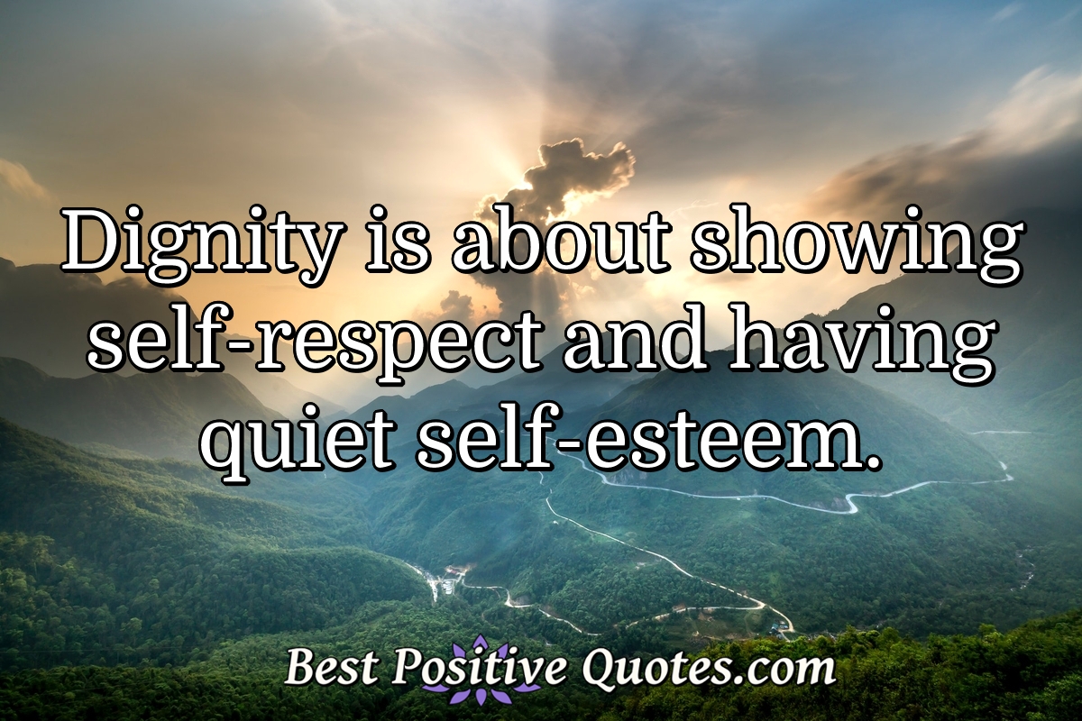 Dignity Is About Showing Self respect And Having Quiet Self esteem 