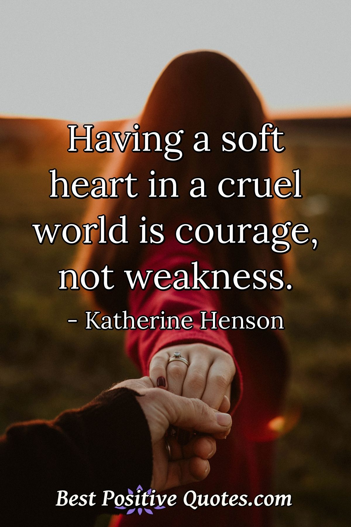Having a soft heart in a cruel world is courage, not weakness. - Best ...