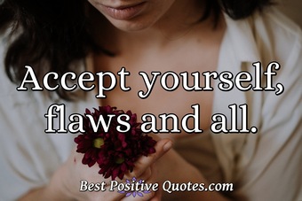 Accept yourself, flaws and all. - Best Positive Quotes