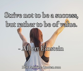 Strive not to be a success, but rather to be of value. - Best Positive ...