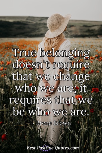 True belonging doesn't require that we change who we are; it requires ...