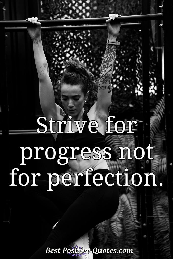 Strive for progress not for perfection. - Anonymous