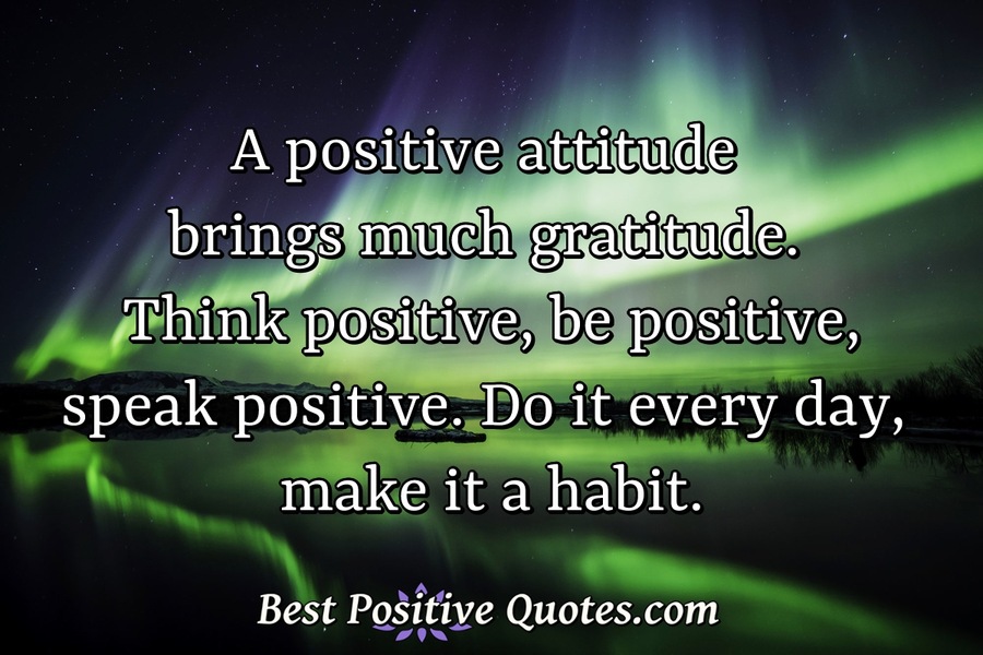 A positive attitude brings much gratitude. Think positive, be positive ...