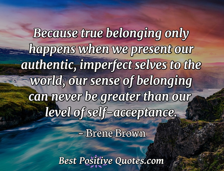 Because true belonging only happens when we present our authentic ...