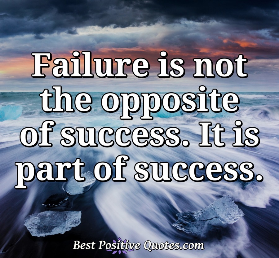 Failure is not the opposite of success. It is part of success. - Best ...