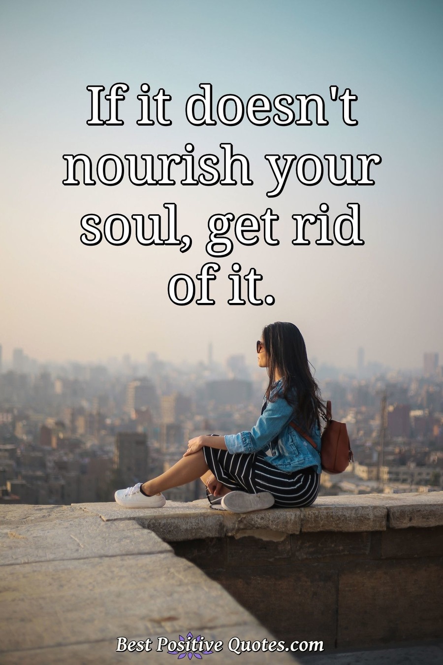 If it doesn't nourish your soul, get rid of it. - Best Positive Quotes